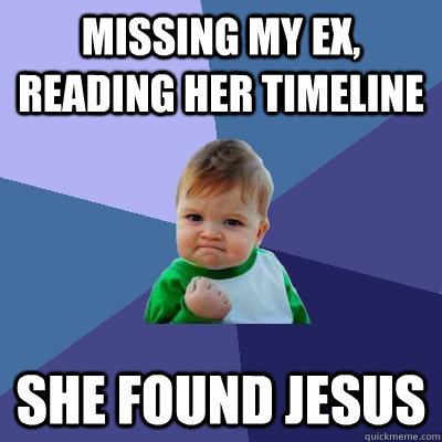 missing my ex,  reading her timeline she found jesus - missing my ex,  reading her timeline she found jesus  Success Kid