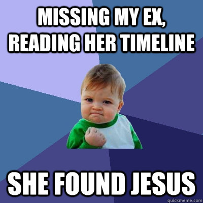 missing my ex,  reading her timeline she found jesus  Success Kid