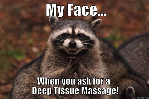 Be careful what you ask for... -                 MY FACE...                WHEN YOU ASK FOR A                   DEEP TISSUE MASSAGE!                 Evil Plotting Raccoon
