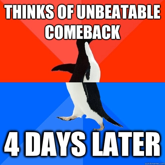 Thinks of unbeatable comeback 4 days later  Socially Awesome Awkward Penguin