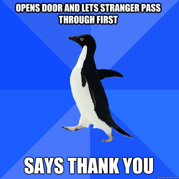 Opens door and lets stranger pass through first Says Thank you  Socially Awkward Penguin