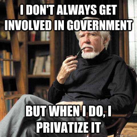 I don't always get involved in government but when i do, i privatize it - I don't always get involved in government but when i do, i privatize it  The Man Who Outsourced the Government