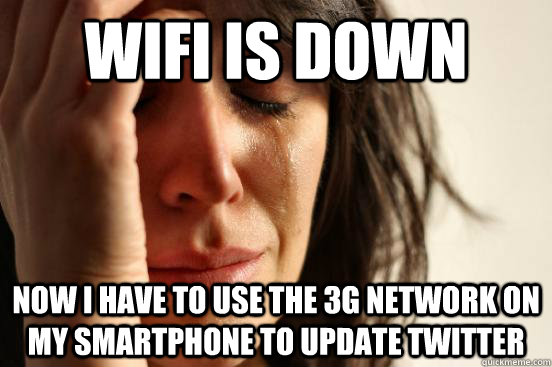 wifi is down now i have to use the 3G network on my smartphone to update twitter - wifi is down now i have to use the 3G network on my smartphone to update twitter  First World Problems