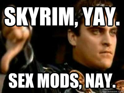 Skyrim, yay. sex mods, nay.  Downvoting Roman
