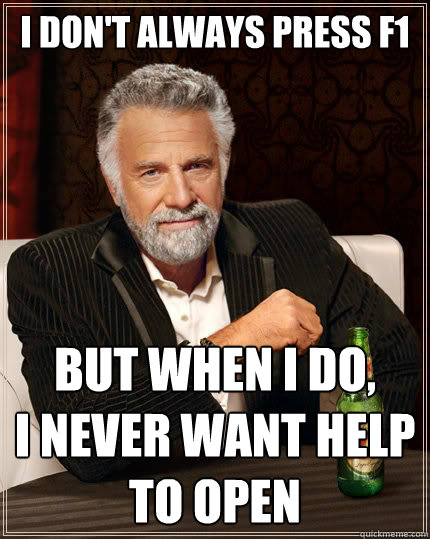 I don't always press f1 But when i do,
I never want help to open  The Most Interesting Man In The World
