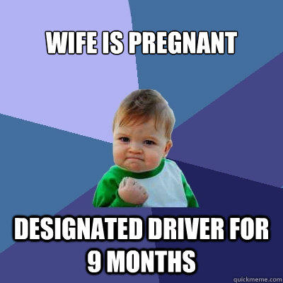 Wife is pregnant Designated driver for 9 months - Wife is pregnant Designated driver for 9 months  Success Kid