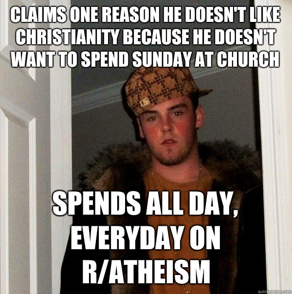 Claims one reason he doesn't like Christianity because he doesn't want to spend Sunday at Church Spends all day, everyday on r/atheism  Scumbag Steve