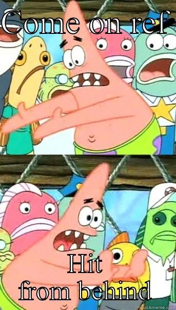 COME ON REF  HIT FROM BEHIND Push it somewhere else Patrick