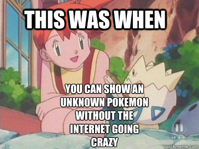THIS WAS WHEN YOU CAN SHOW AN UNKNOWN POKEMON WITHOUT THE INTERNET GOING CRAZY - THIS WAS WHEN YOU CAN SHOW AN UNKNOWN POKEMON WITHOUT THE INTERNET GOING CRAZY  so true...