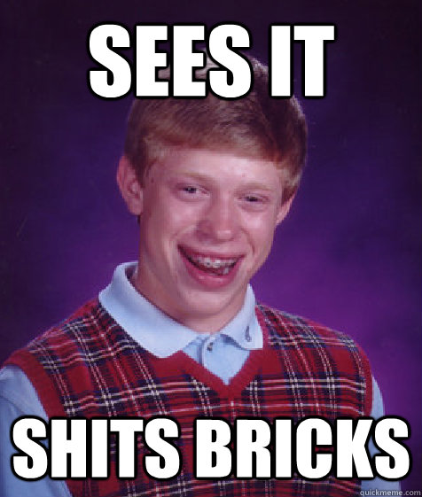 Sees It Shits Bricks  Bad Luck Brian
