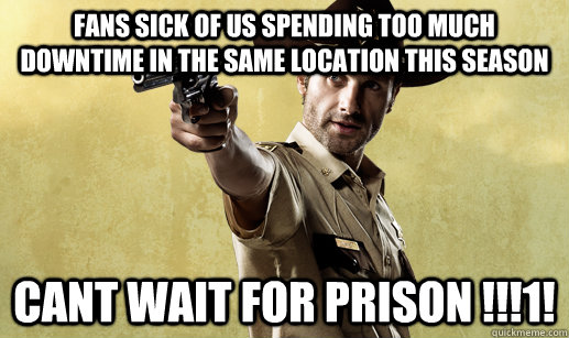 fans sick of us spending too much downtime in the same location this season CANT WAIT FOR PRISON !!!1!  Rick Grimes