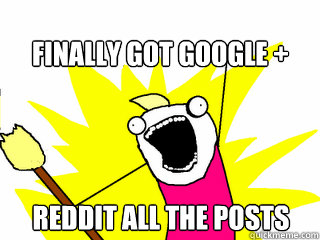 Finally Got Google + Reddit all the posts  All The Things