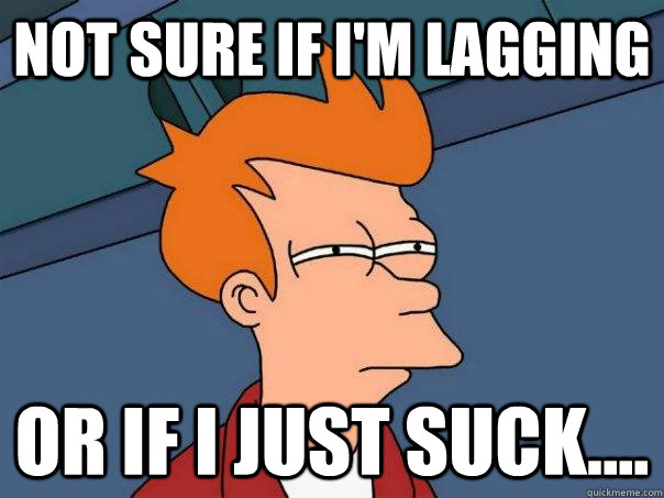 Not sure if I'm lagging  Or if I just suck....  Futurama Fry