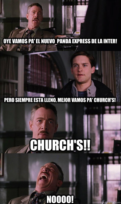 Oye vamos pa' el nuevo  panda express de la inter! Pero siempre esta lleno, mejor vamos pa' church's!  church's!! NOOOO!  JJ Jameson