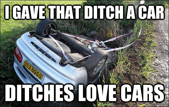 I gave that ditch a car Ditches love cars - I gave that ditch a car Ditches love cars  Misc