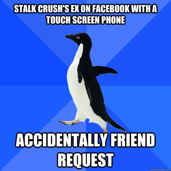 Stalk crush's ex on FaceBook with a touch screen phone Accidentally friend request    Socially Awkward Penguin