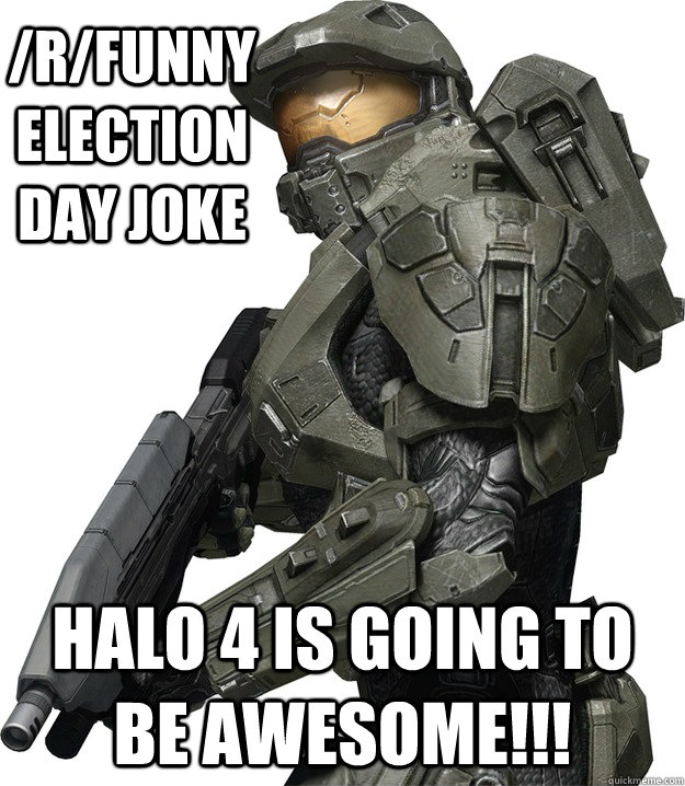 /R/funny election day joke Halo 4 is going to be Awesome!!!  Master Chief