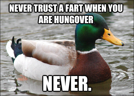 Never trust a fart when you are hungover never.  Actual Advice Mallard
