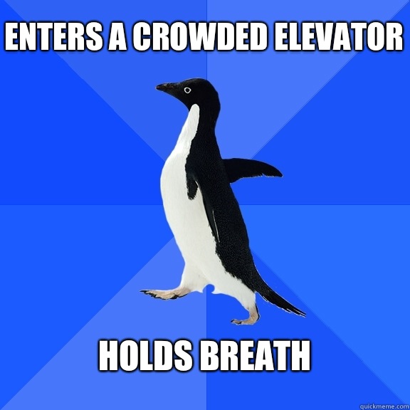 Enters a crowded elevator Holds breath  Socially Awkward Penguin