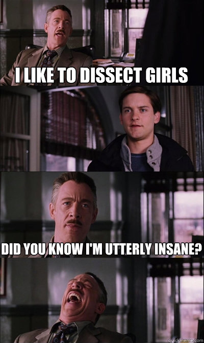 I Like to dissect girls  Did you know I'm utterly insane?  - I Like to dissect girls  Did you know I'm utterly insane?   JJ Jameson