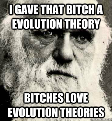 I gave that bitch a evolution theory bıtches love evolution theories  