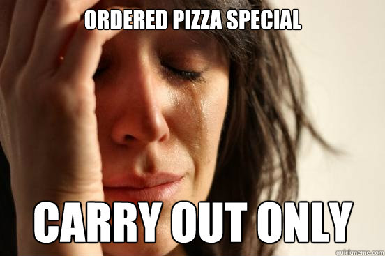 Ordered pizza special carry out only  First World Problems