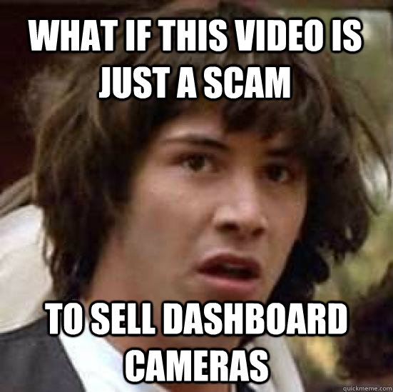 What if this video is just a scam to sell dashboard cameras  conspiracy keanu