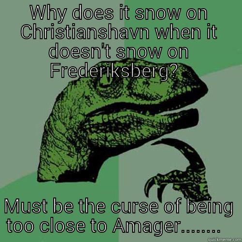 WHY DOES IT SNOW ON CHRISTIANSHAVN WHEN IT DOESN'T SNOW ON FREDERIKSBERG?   MUST BE THE CURSE OF BEING TOO CLOSE TO AMAGER........   Philosoraptor