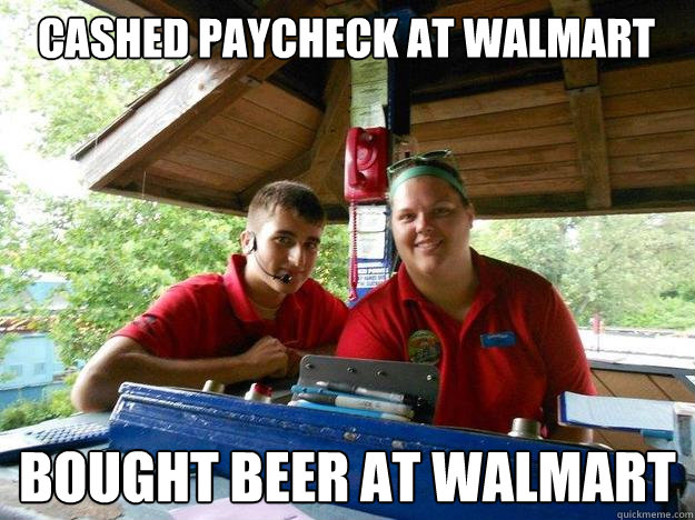 Cashed paycheck at walmart Bought beer at walmart  Cedar Point Ride Operator