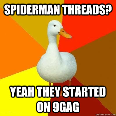 Spiderman threads? Yeah they started on 9gag  Tech Impaired Duck