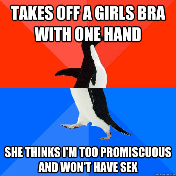 takes off a girls bra with one hand she thinks i'm too promiscuous and won't have sex  Socially Awesome Awkward Penguin