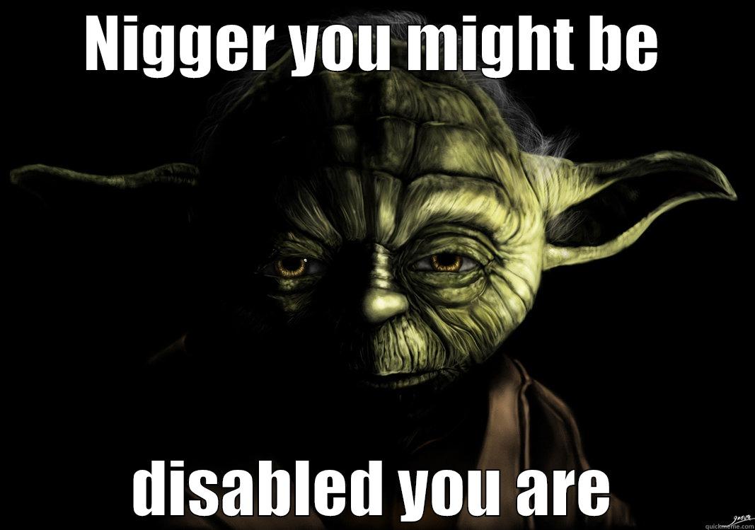 NIGGER YOU MIGHT BE DISABLED YOU ARE Misc