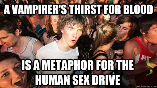 A VAMPIRER'S THIRST FOR BLOOD IS A METAPHOR FOR THE HUMAN SEX DRIVE  Sudden Clarity Clarence
