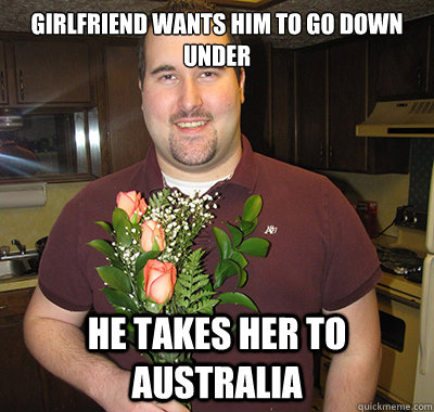 girlfriend wants him to go down under he takes her to australia  