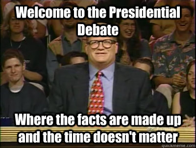 Welcome to the Presidential Debate Where the facts are made up and the time doesn't matter  Its time to play drew carey