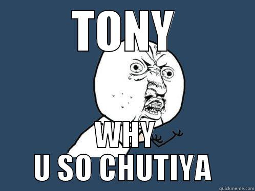 TONY WHY U SO CHUTIYA  Y U No