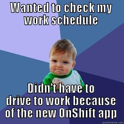 WANTED TO CHECK MY WORK SCHEDULE DIDN'T HAVE TO DRIVE TO WORK BECAUSE OF THE NEW ONSHIFT APP Success Kid