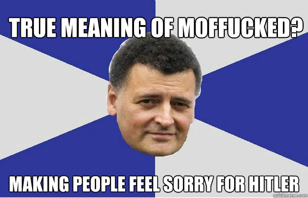 True meaning of Moffucked? Making people feel sorry for Hitler - True meaning of Moffucked? Making people feel sorry for Hitler  Troll Moffat