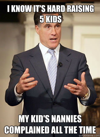 I know it's hard raising 5 kids my kid's nannies complained all the time    Relatable Romney