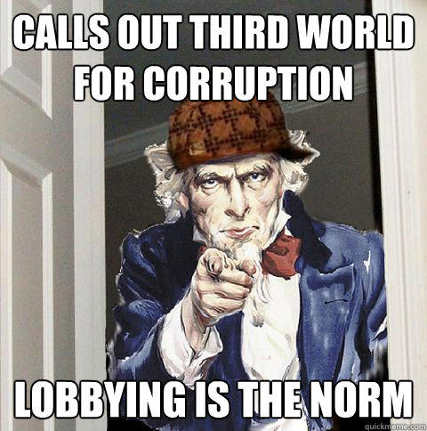 Calls out Third world for corruption Lobbying is the norm  Scumbag Uncle Sam