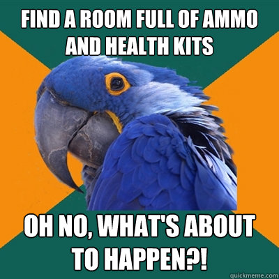 find a room full of ammo and health kits oh no, what's about to happen?!  Paranoid Parrot