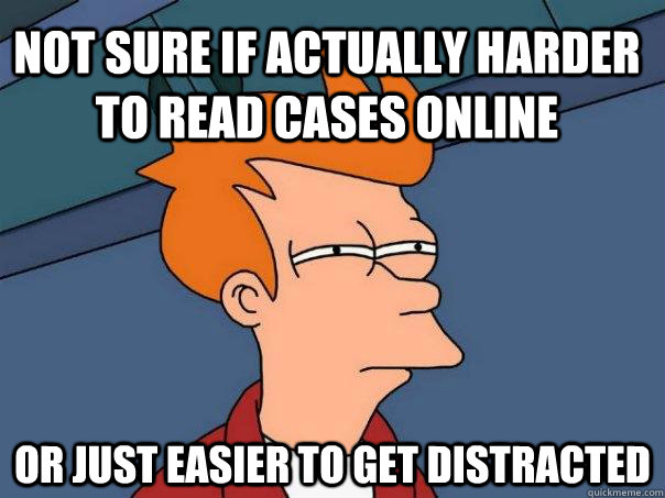 Not sure if actually harder to read cases online or just easier to get distracted  Futurama Fry