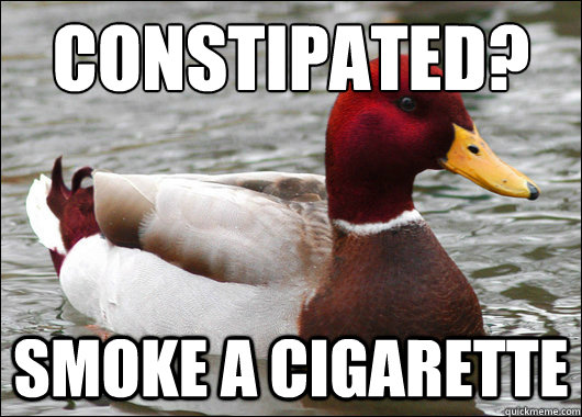 Constipated?
 Smoke a cigarette  Malicious Advice Mallard