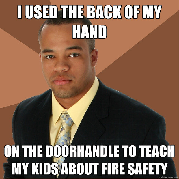 I used the back of my hand on the doorhandle to teach my kids about fire safety - I used the back of my hand on the doorhandle to teach my kids about fire safety  Successful Black Man