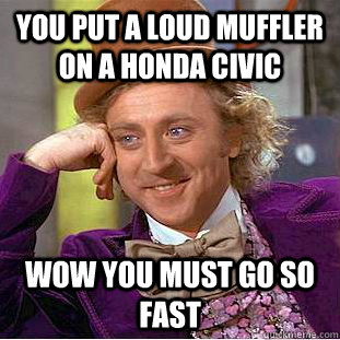 you put a loud muffler on a honda civic Wow you must go so fast  Condescending Wonka