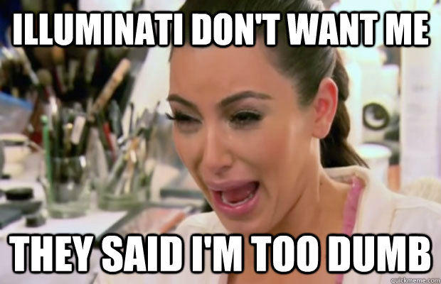 Illuminati don't want me They said I'm too dumb - Illuminati don't want me They said I'm too dumb  Crying Kim Kardashian