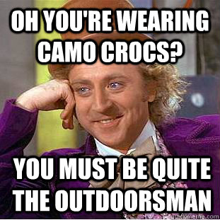 Oh you're wearing camo crocs? You must be quite the outdoorsman  Condescending Wonka