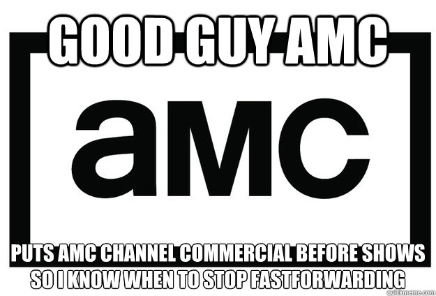 GOOD GUY AMC Puts amc channel commercial before shows so i know when to stop fastforwarding - GOOD GUY AMC Puts amc channel commercial before shows so i know when to stop fastforwarding  Misc