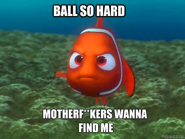 Ball So Hard Motherf**kers Wanna
 Find Me - Ball So Hard Motherf**kers Wanna
 Find Me  Finding Nemo