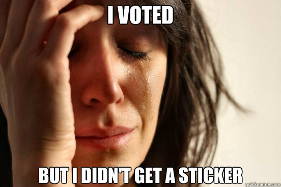 I voted but I didn't get a sticker  First World Problems